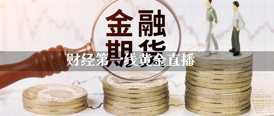 财经第一线黄金直播_https://www.baokan.net_内盘期货_第1张