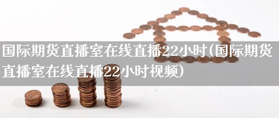 国际期货直播室在线直播22小时(国际期货直播室在线直播22小时视频)_期货开户_第1张_宝勘金融网 国际期货直播室在线直播22小时(国际期货直播室在线直播22小时视频)_https://www.baokan.net_期货开户_第1张