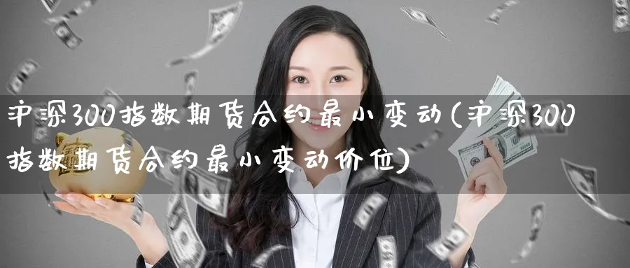 沪深300指数期货合约最小变动(沪深300指数期货合约最小变动价位)_https://www.baokan.net_期货公司_第1张