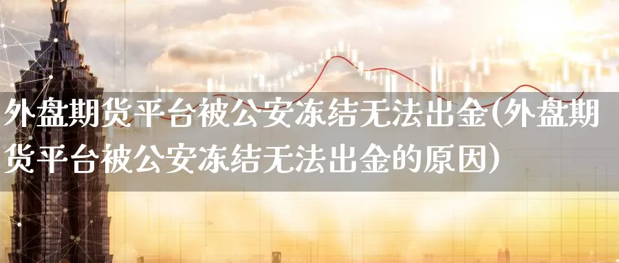 外盘期货平台被冻结无法出金(外盘期货平台被冻结无法出金的原因)_https://www.baokan.net_国际期货_第1张