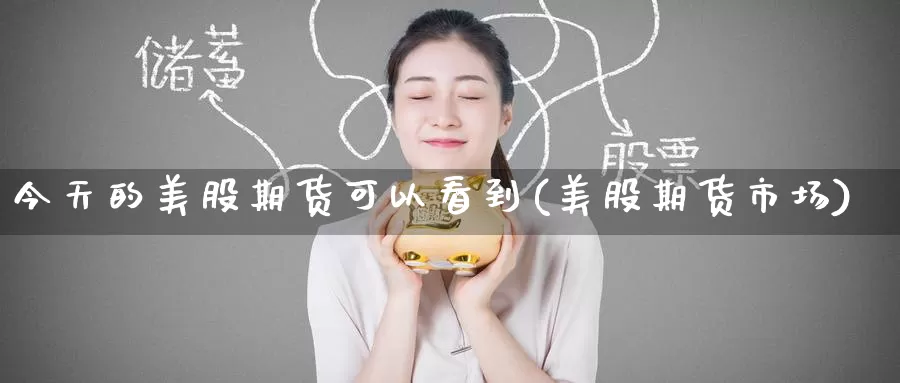 今天的美股期货可以看到(美股期货市场)_期货入门_第1张_宝勘金融网 今天的美股期货可以看到(美股期货市场)_https://www.baokan.net_期货入门_第1张