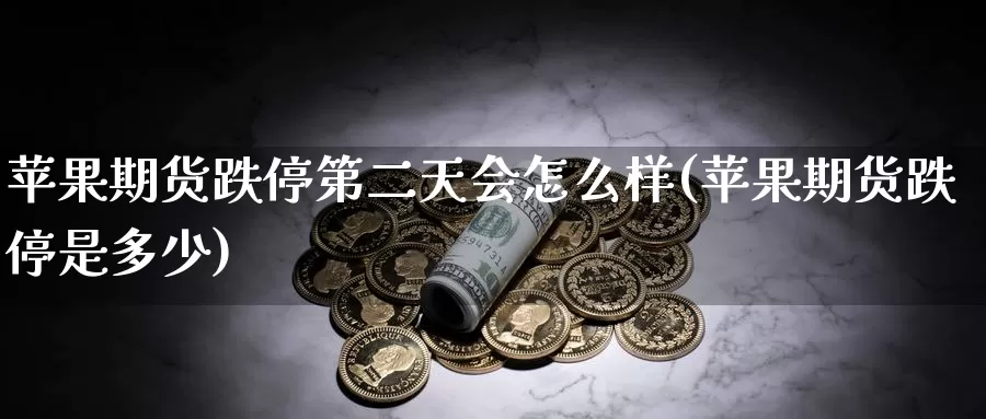 苹果期货跌停第二天会怎么样(苹果期货跌停是多少)_期货百科_第1张_宝勘金融网 苹果期货跌停第二天会怎么样(苹果期货跌停是多少)_https://www.baokan.net_期货百科_第1张