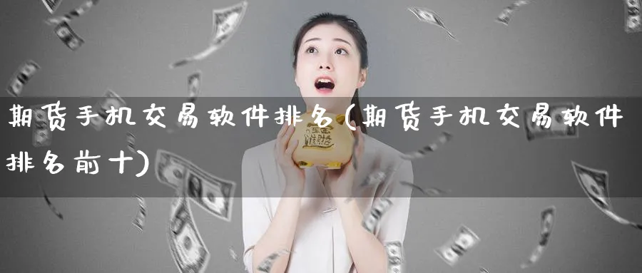 期货手机交易软件排名(期货手机交易软件排名前十)_https://www.baokan.net_期货公司_第1张