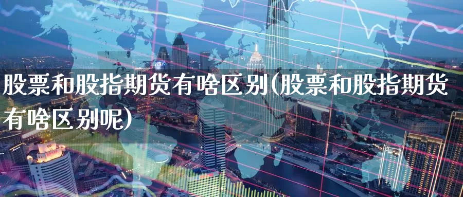 股票和股指期货有啥区别(股票和股指期货有啥区别呢)_恒生指数_第1张_宝勘金融网 股票和股指期货有啥区别(股票和股指期货有啥区别呢)_https://www.baokan.net_恒生指数_第1张