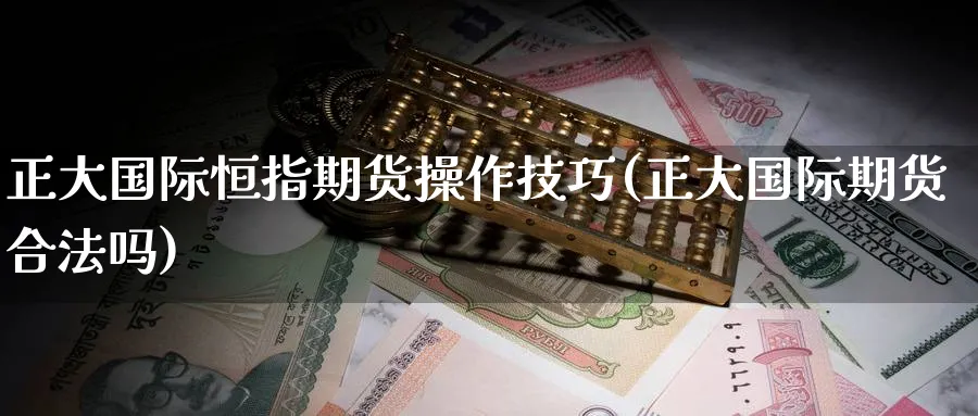 正大国际恒指期货操作技巧(正大国际期货合法吗)_https://www.baokan.net_期货公司_第1张