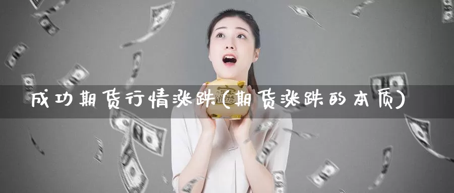 成功期货行情涨跌(期货涨跌的本质)_https://www.baokan.net_国际期货_第1张