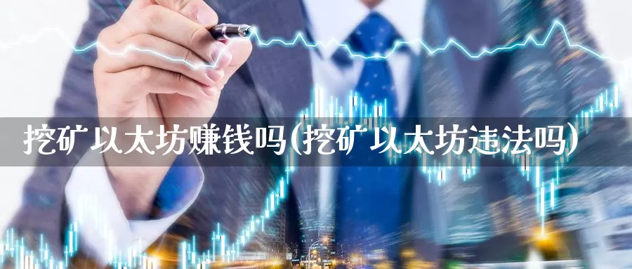 挖矿以太坊赚钱吗(挖矿以太坊违法吗)_https://www.baokan.net_币圈行情_第1张