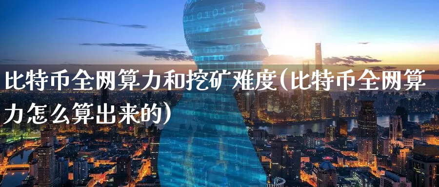 比特币全网算力和挖矿难度(比特币全网算力怎么算出来的)_https://www.baokan.net_币圈行情_第1张