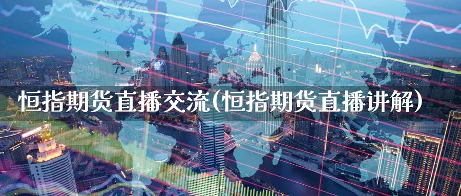 恒指期货直播交流(恒指期货直播讲解)_https://www.baokan.net_内盘期货_第1张