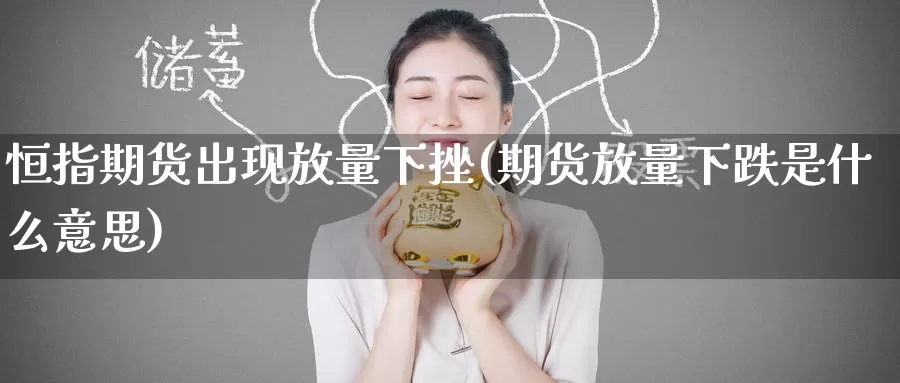 恒指期货出现放量下挫(期货放量下跌是什么意思)_期货软件_第1张_宝勘金融网 恒指期货出现放量下挫(期货放量下跌是什么意思)_https://www.baokan.net_期货软件_第1张