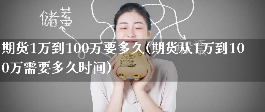 期货1万到100万要多久(期货从1万到100万需要多久时间)_https://www.baokan.net_期货软件_第1张