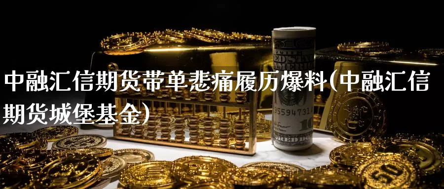 中融汇信期货带单悲痛履历爆料(中融汇信期货城堡基金)_https://www.baokan.net_期货入门_第1张