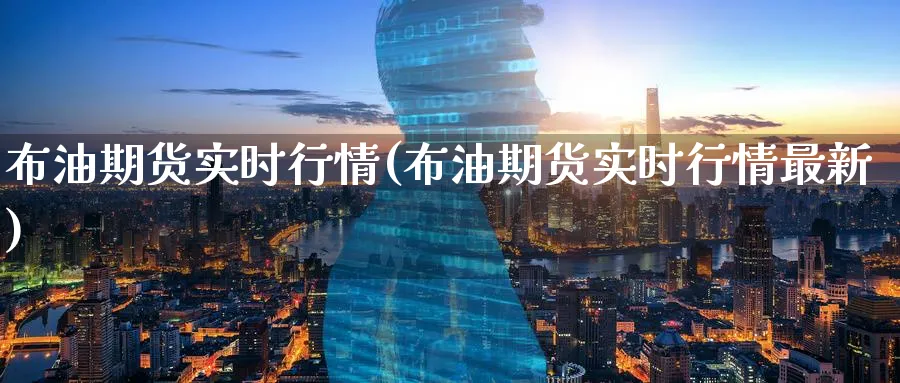 布油期货实时行情(布油期货实时行情最新)_https://www.baokan.net_期货行情_第1张