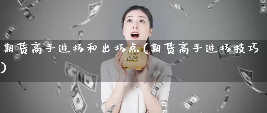 期货高手进场和出场点(期货高手进场技巧)_https://www.baokan.net_期货分析_第1张