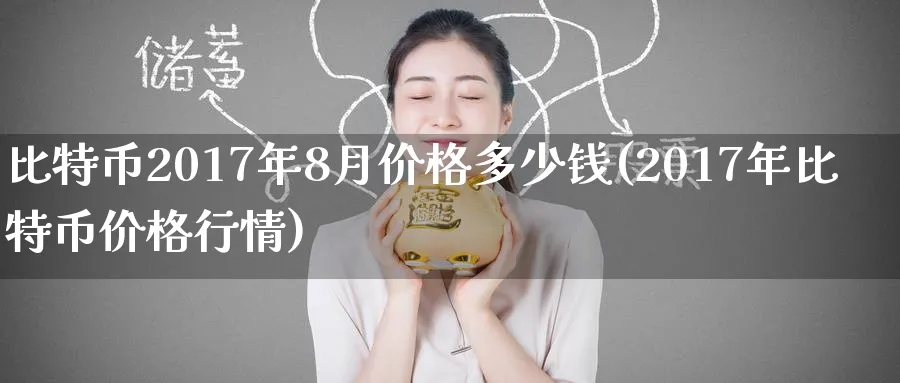 比特币2017年8月价格多少钱(2017年比特币价格行情)_https://www.baokan.net_期货行情_第1张