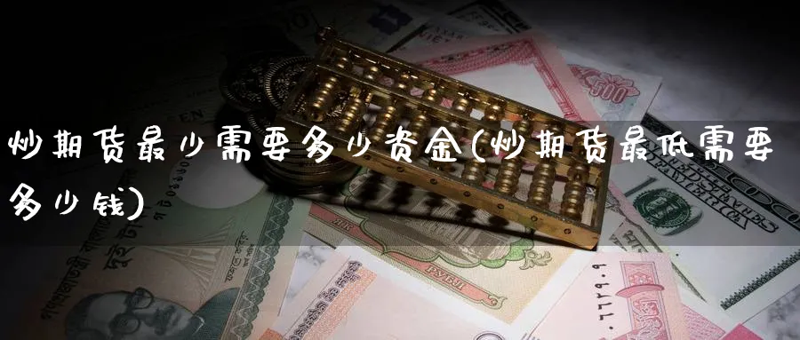 炒期货最少需要多少资金(炒期货最低需要多少钱)_https://www.baokan.net_纳指期货_第1张