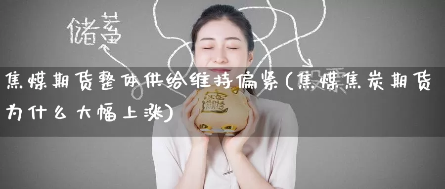 焦煤期货整体供给维持偏紧(焦煤焦炭期货为什么大幅上涨)_https://www.baokan.net_期货品种_第1张