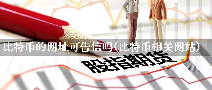 比特币的网址可告信吗(比特币相关网站)_https://www.baokan.net_币圈行情_第1张