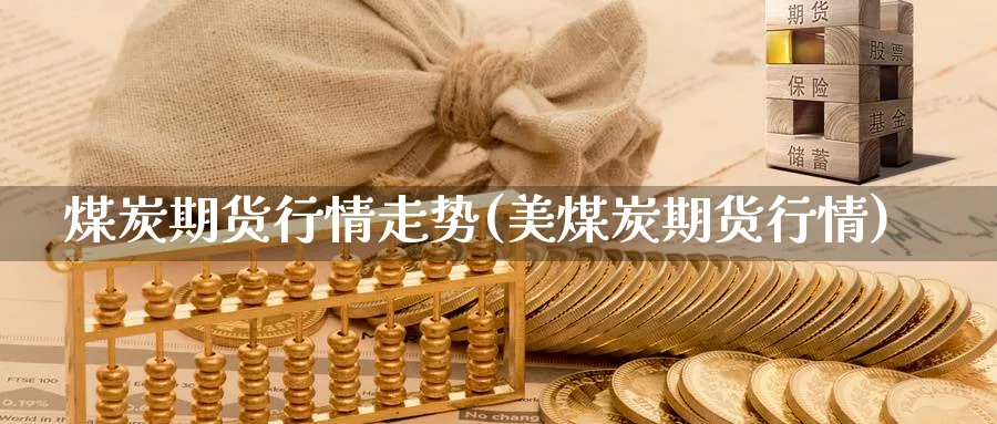 煤炭期货行情走势(美煤炭期货行情)_https://www.baokan.net_期货行情_第1张