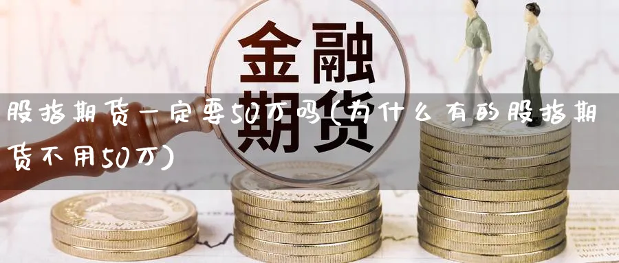 股指期货一定要50万吗(为什么有的股指期货不用50万)_https://www.baokan.net_恒指期货_第1张