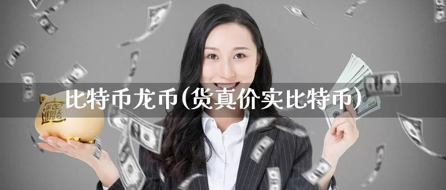比特币龙币(货真价实比特币)_https://www.baokan.net_币圈行情_第1张