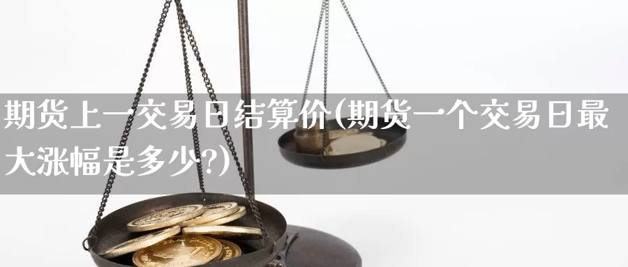 期货上一交易日结算价(期货一个交易日最大涨幅是多少?)_https://www.baokan.net_币圈行情_第1张