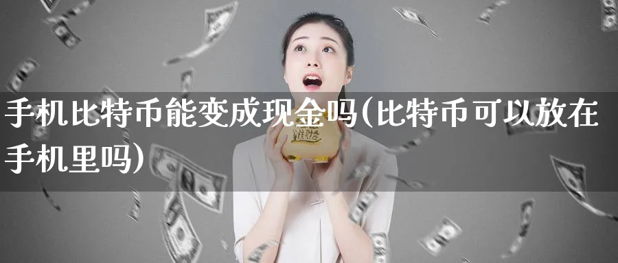 手机比特币能变成现金吗(比特币可以放在手机里吗)_https://www.baokan.net_期货公司_第1张