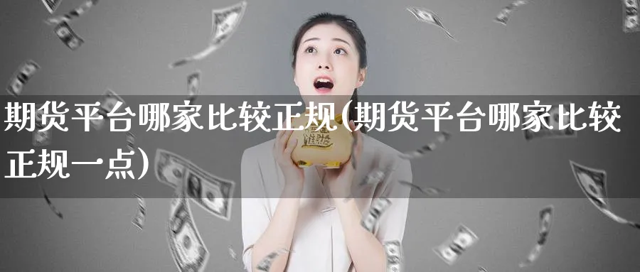 期货平台哪家比较正规(期货平台哪家比较正规一点)_https://www.baokan.net_内盘期货_第1张