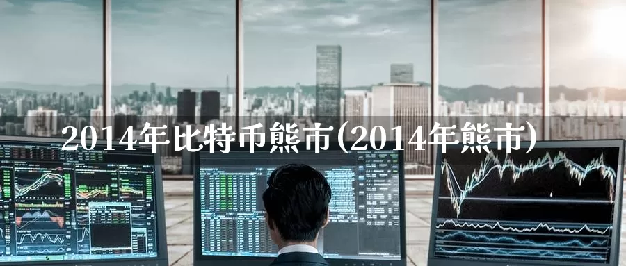2014年比特币熊市(2014年熊市)_https://www.baokan.net_币圈行情_第1张