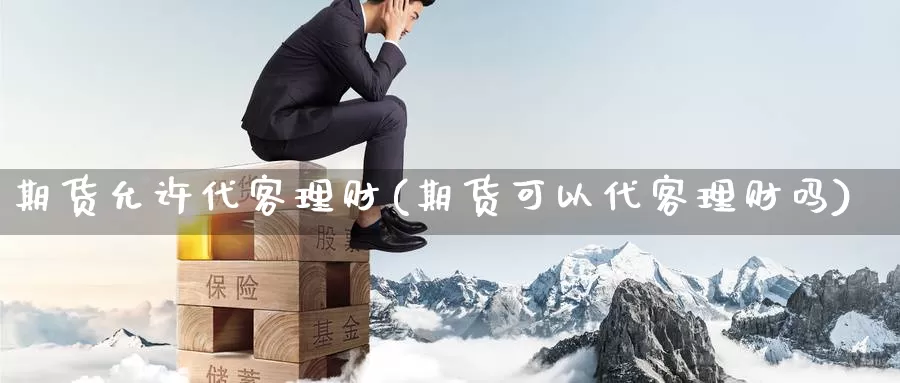 期货允许代客理财(期货可以代客理财吗)_期货百科_第1张_宝勘金融网 期货允许代客理财(期货可以代客理财吗)_https://www.baokan.net_期货百科_第1张