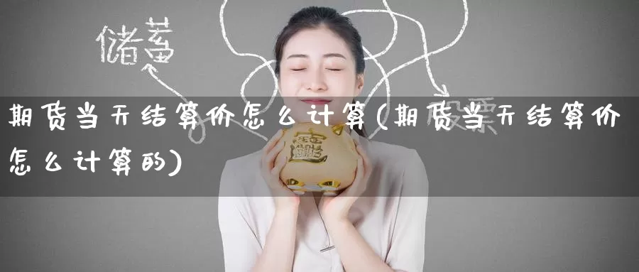 期货当天结算价怎么计算(期货当天结算价怎么计算的)_https://www.baokan.net_期货分析_第1张