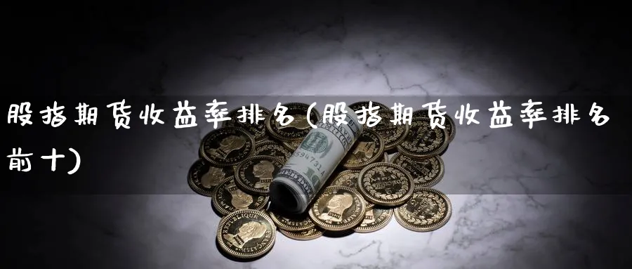 股指期货收益率排名(股指期货收益率排名前十)_https://www.baokan.net_黄金期货_第1张