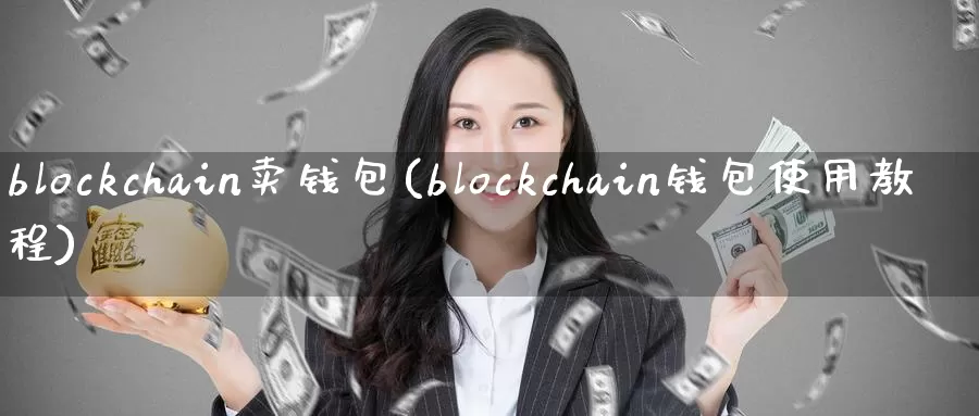 blockchain卖钱包(blockchain钱包使用教程)_https://www.baokan.net_币圈行情_第1张
