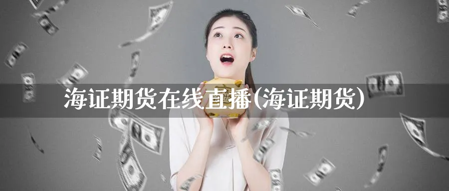 海证期货在线直播(海证期货)_https://www.baokan.net_期货技术_第1张