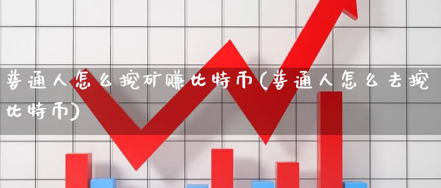 普通人怎么挖矿赚比特币(普通人怎么去挖比特币)_https://www.baokan.net_黄金期货_第1张