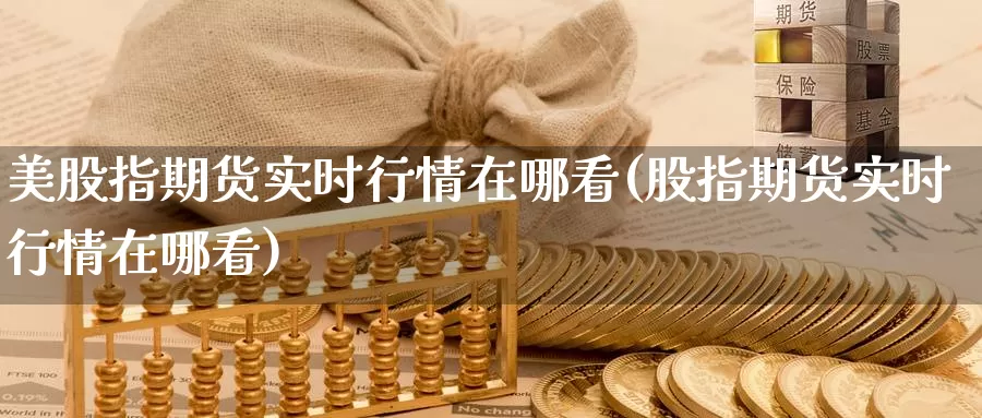 美股指期货实时行情在哪看(股指期货实时行情在哪看)_期货培训_第1张_宝勘金融网 美股指期货实时行情在哪看(股指期货实时行情在哪看)_https://www.baokan.net_期货培训_第1张