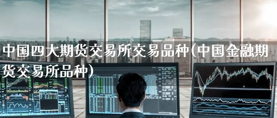 中国四大期货交易所交易品种(中国金融期货交易所品种)_https://www.baokan.net_恒指期货_第1张