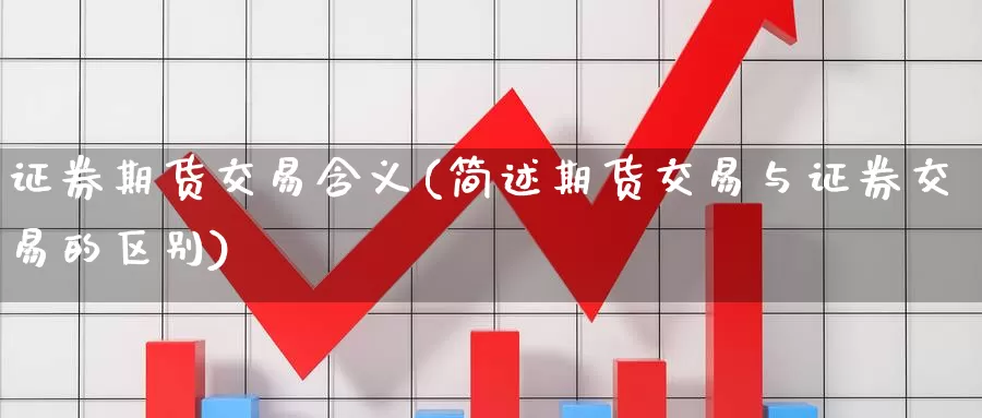 证券期货交易含义(简述期货交易与证券交易的区别)_https://www.baokan.net_国际期货_第1张