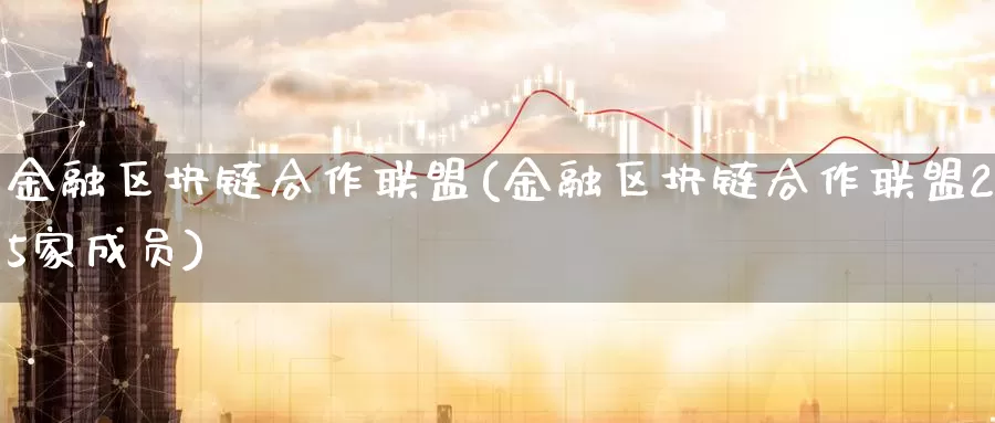金融区块链合作联盟(金融区块链合作联盟25家成员)_https://www.baokan.net_币圈行情_第1张