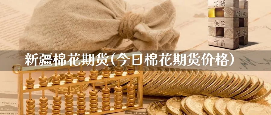 新疆棉花期货(今日棉花期货价格)_https://www.baokan.net_原油期货_第1张