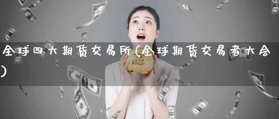全球四大期货交易所(全球期货交易者大会)_https://www.baokan.net_纳指期货_第1张