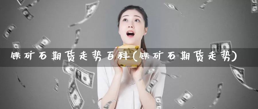 铁矿石期货走势百科(铁矿石期货走势)_期货百科_第1张_宝勘金融网 铁矿石期货走势百科(铁矿石期货走势)_https://www.baokan.net_期货百科_第1张