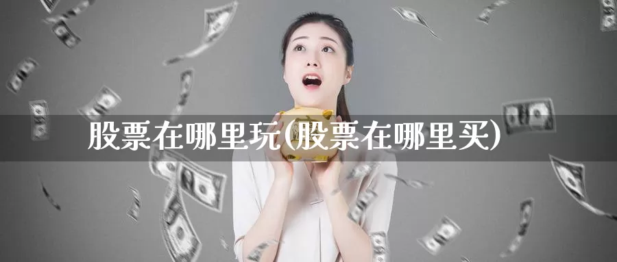 股票在哪里玩(股票在哪里买)_期货技术_第1张_宝勘金融网 股票在哪里玩(股票在哪里买)_https://www.baokan.net_期货技术_第1张