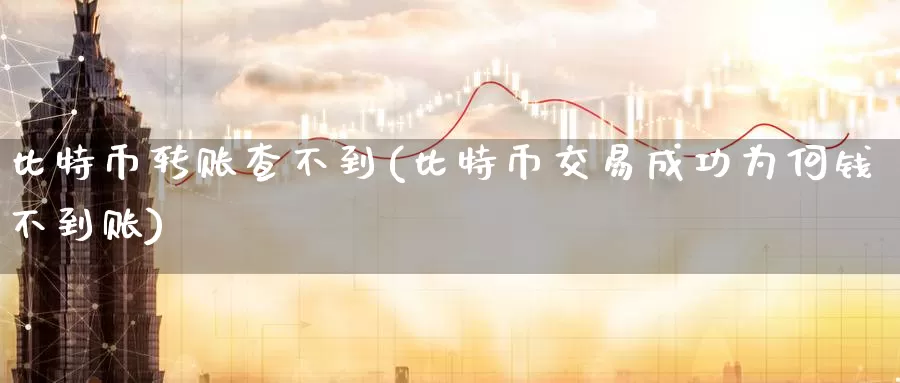 比特币转账查不到(比特币交易成功为何钱不到账)_https://www.baokan.net_币圈行情_第1张