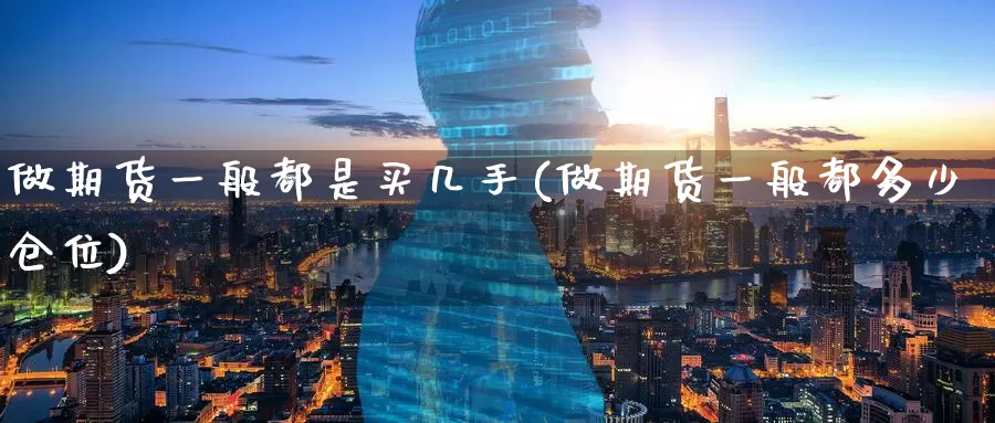 做期货一般都是买几手(做期货一般都多少仓位)_https://www.baokan.net_纳指期货_第1张