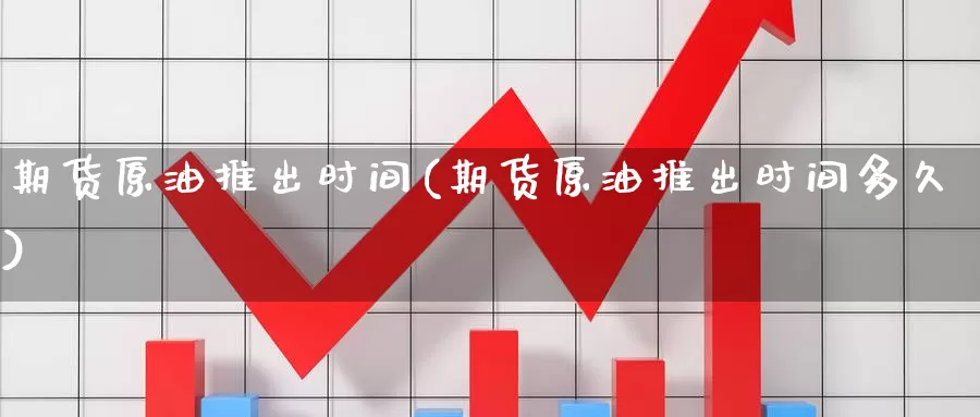 期货原油推出时间(期货原油推出时间多久)_https://www.baokan.net_期货公司_第1张