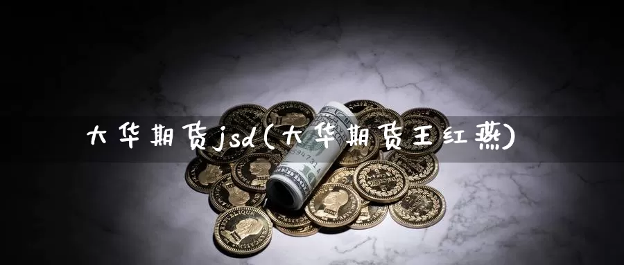 大华期货jsd(大华期货王红燕)_期货软件_第1张_宝勘金融网 大华期货jsd(大华期货王红燕)_https://www.baokan.net_期货软件_第1张