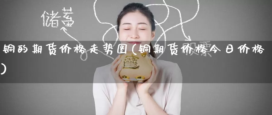 铜的期货价格走势图(铜期货价格今日价格)_https://www.baokan.net_期货平台_第1张