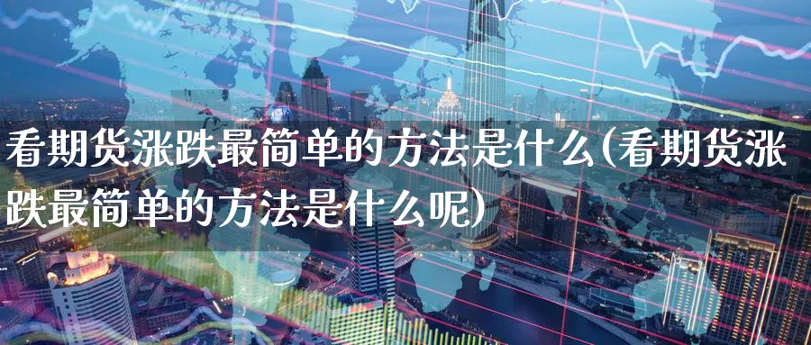 看期货涨跌最简单的方法是什么(看期货涨跌最简单的方法是什么呢)_https://www.baokan.net_原油期货_第1张