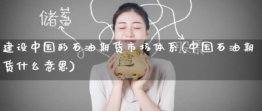 建设中国的石油期货市场体系(中国石油期货什么意思)_https://www.baokan.net_纳指期货_第1张